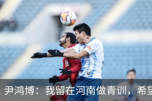 尹鸿博：我留在河南做青训，希望为河南培养跻身国字号的好苗子