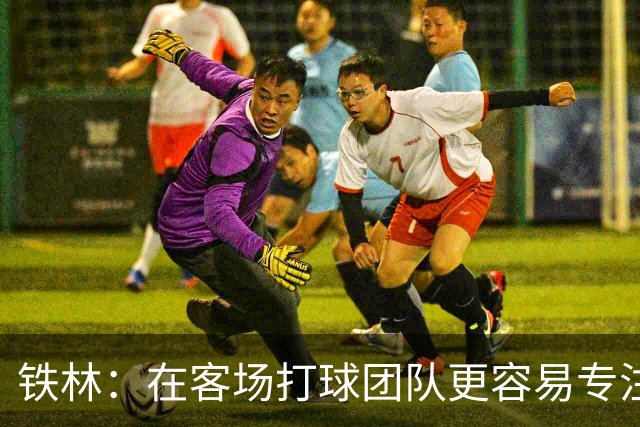 铁林：在客场打球团队更容易专注比赛 马刺若能偷得G3将产生变数