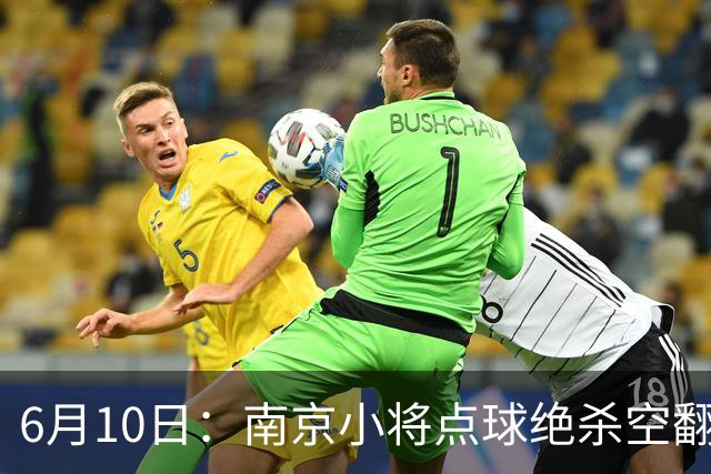 6月10日：南京小将点球绝杀空翻庆祝燃爆全场他真能扛住中国足球的期待么？